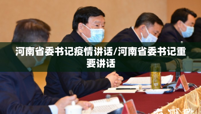 河南省委书记疫情讲话/河南省委书记重要讲话