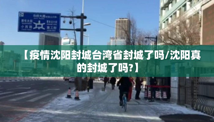 【疫情沈阳封城台湾省封城了吗/沈阳真的封城了吗?】