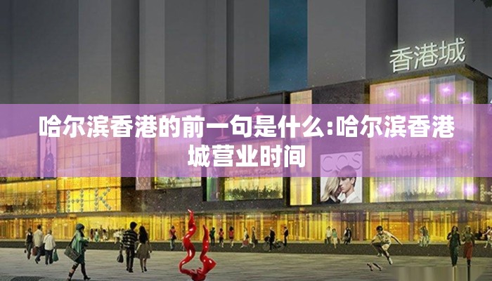 哈尔滨香港的前一句是什么:哈尔滨香港城营业时间