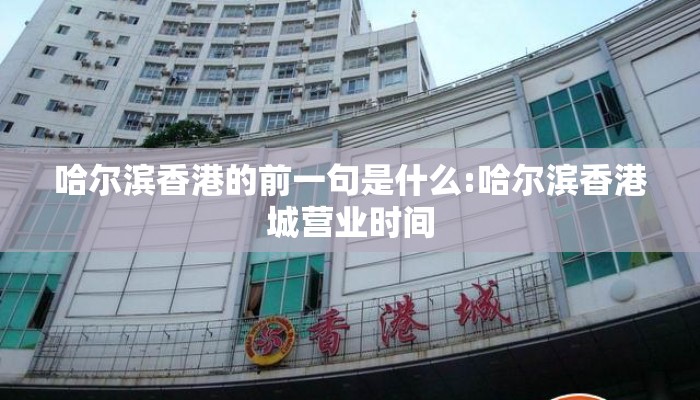 哈尔滨香港的前一句是什么:哈尔滨香港城营业时间