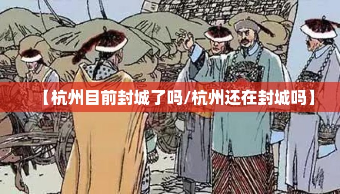 【杭州目前封城了吗/杭州还在封城吗】
