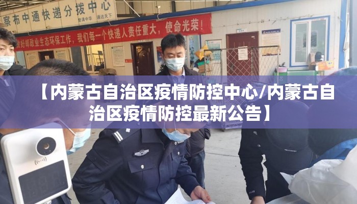 【内蒙古自治区疫情防控中心/内蒙古自治区疫情防控最新公告】