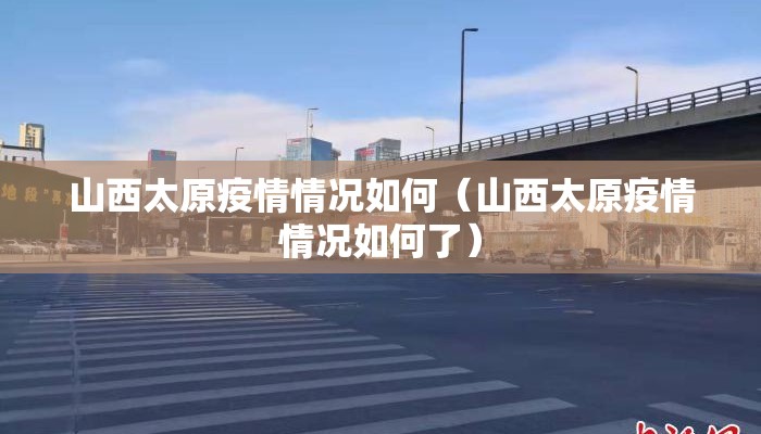 山西太原疫情情况如何（山西太原疫情情况如何了）