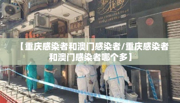 【重庆感染者和澳门感染者/重庆感染者和澳门感染者哪个多】