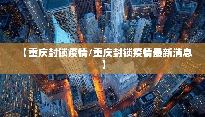 【重庆封锁疫情/重庆封锁疫情最新消息】