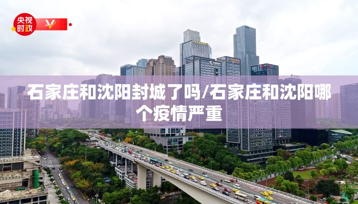石家庄和沈阳封城了吗/石家庄和沈阳哪个疫情严重