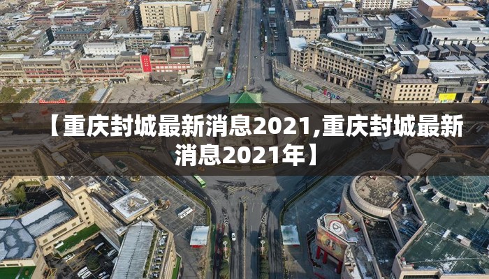 【重庆封城最新消息2021,重庆封城最新消息2021年】