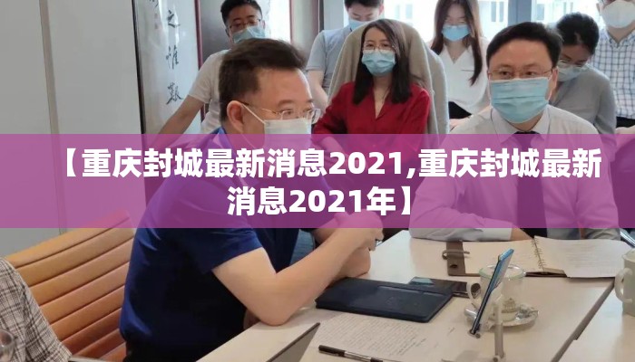 【重庆封城最新消息2021,重庆封城最新消息2021年】