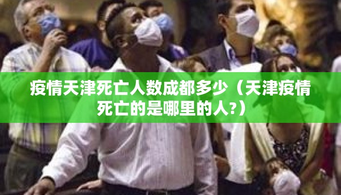 疫情天津死亡人数成都多少（天津疫情死亡的是哪里的人?）