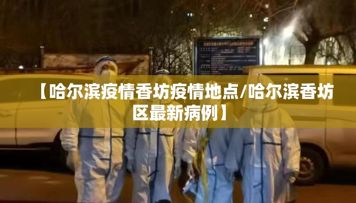 【哈尔滨疫情香坊疫情地点/哈尔滨香坊区最新病例】