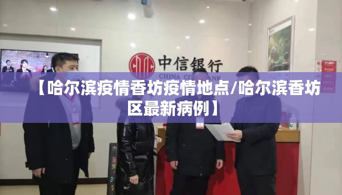【哈尔滨疫情香坊疫情地点/哈尔滨香坊区最新病例】