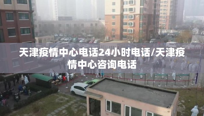 天津疫情中心电话24小时电话/天津疫情中心咨询电话