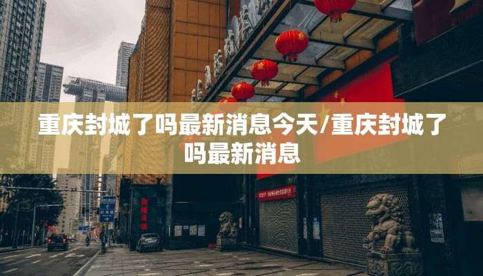 重庆封城了吗最新消息今天/重庆封城了吗最新消息