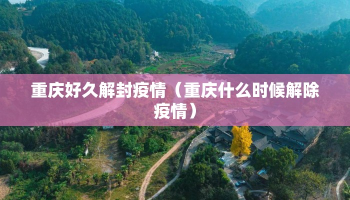 重庆好久解封疫情（重庆什么时候解除疫情）