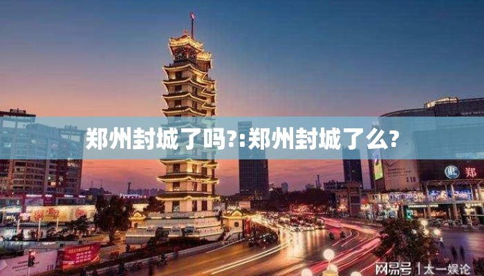 郑州封城了吗?:郑州封城了么?