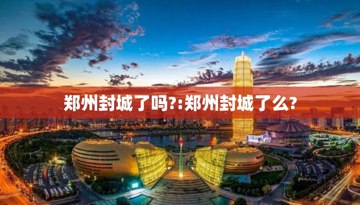 郑州封城了吗?:郑州封城了么?