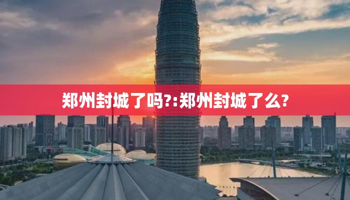 郑州封城了吗?:郑州封城了么?