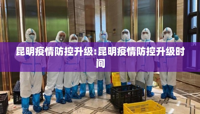 昆明疫情防控升级:昆明疫情防控升级时间