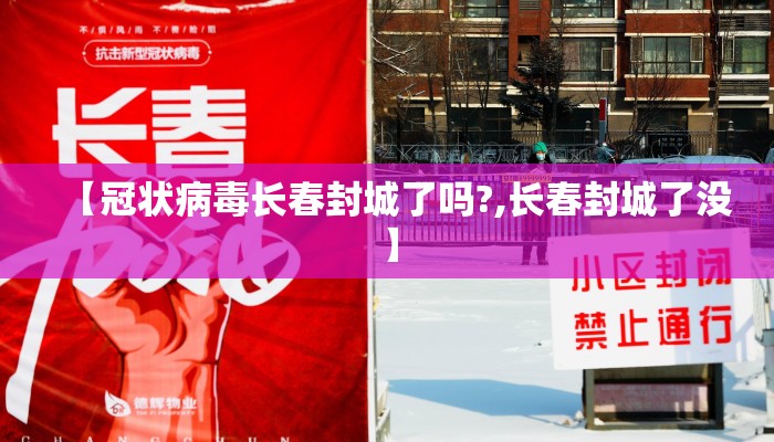 【冠状病毒长春封城了吗?,长春封城了没】