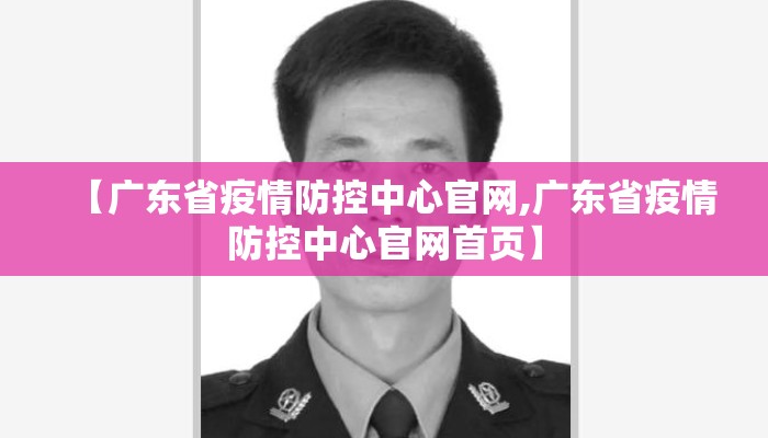 【广东省疫情防控中心官网,广东省疫情防控中心官网首页】