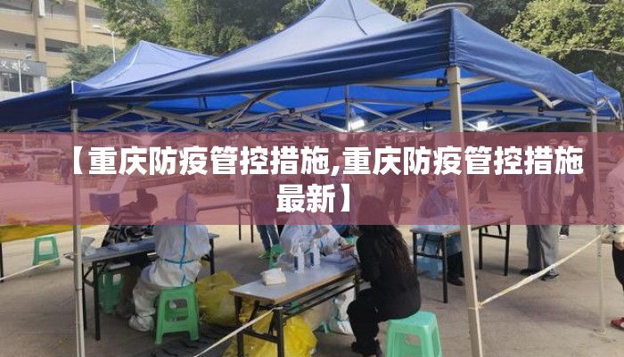 【重庆防疫管控措施,重庆防疫管控措施最新】 【重庆防疫管控措施,重庆防疫管控措施最新】