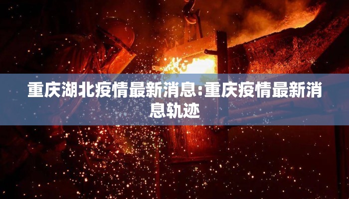 重庆湖北疫情最新消息:重庆疫情最新消息轨迹