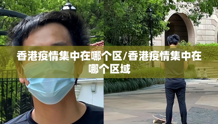 香港疫情集中在哪个区/香港疫情集中在哪个区域