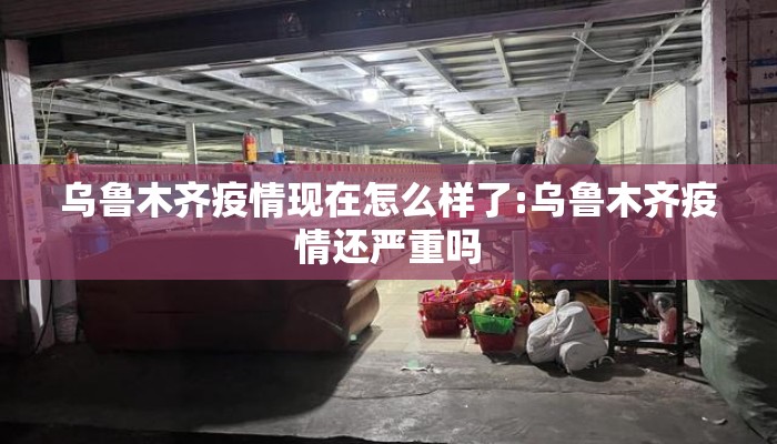 乌鲁木齐疫情现在怎么样了:乌鲁木齐疫情还严重吗