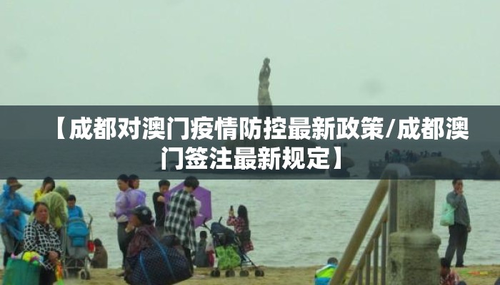 【成都对澳门疫情防控最新政策/成都澳门签注最新规定】