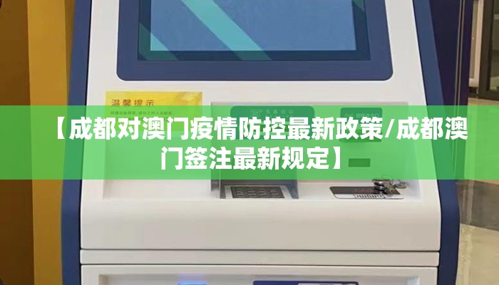 【成都对澳门疫情防控最新政策/成都澳门签注最新规定】