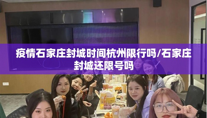 疫情石家庄封城时间杭州限行吗/石家庄封城还限号吗