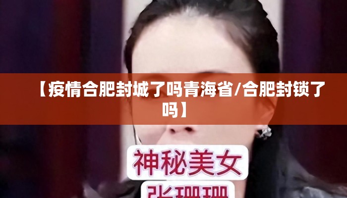 【疫情合肥封城了吗青海省/合肥封锁了吗】