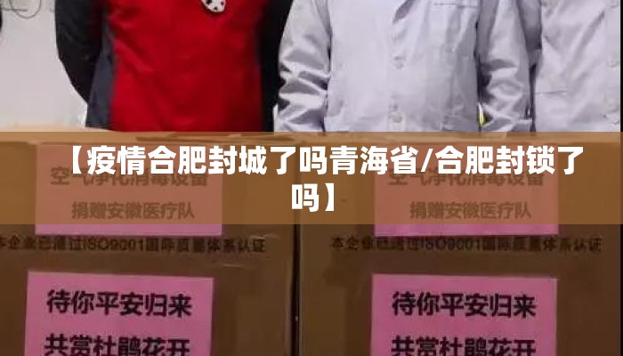 【疫情合肥封城了吗青海省/合肥封锁了吗】
