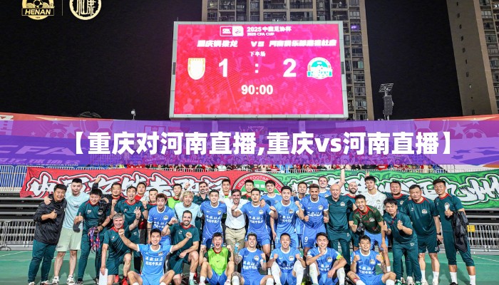 【重庆对河南直播,重庆vs河南直播】