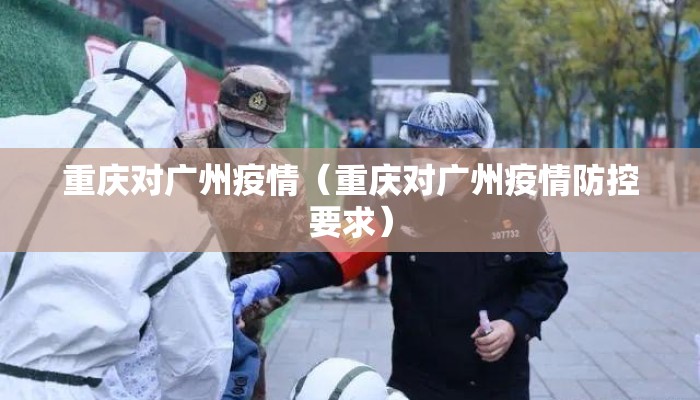 重庆对广州疫情（重庆对广州疫情防控要求）