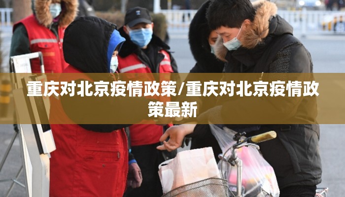 重庆对北京疫情政策/重庆对北京疫情政策最新