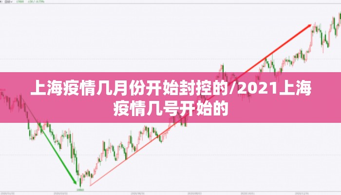 上海疫情几月份开始封控的/2021上海疫情几号开始的