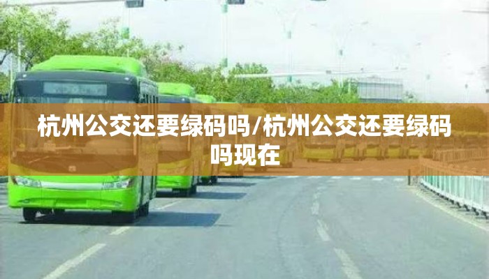 杭州公交还要绿码吗/杭州公交还要绿码吗现在