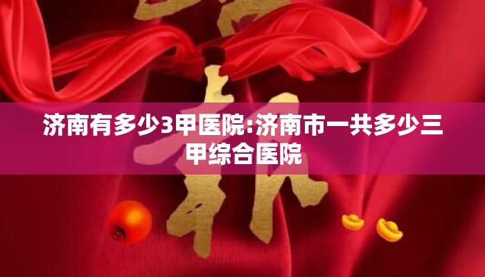 济南有多少3甲医院:济南市一共多少三甲综合医院