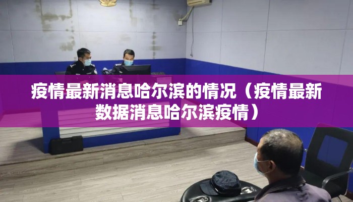 疫情最新消息哈尔滨的情况（疫情最新数据消息哈尔滨疫情）