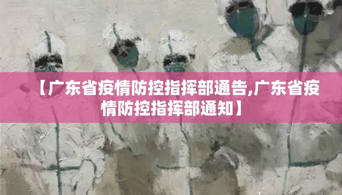 【广东省疫情防控指挥部通告,广东省疫情防控指挥部通知】