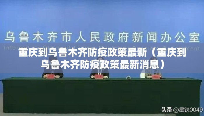 重庆到乌鲁木齐防疫政策最新（重庆到乌鲁木齐防疫政策最新消息）