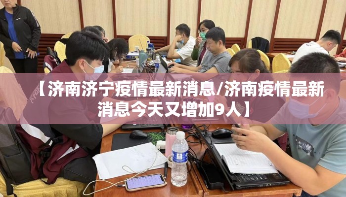 【济南济宁疫情最新消息/济南疫情最新消息今天又增加9人】