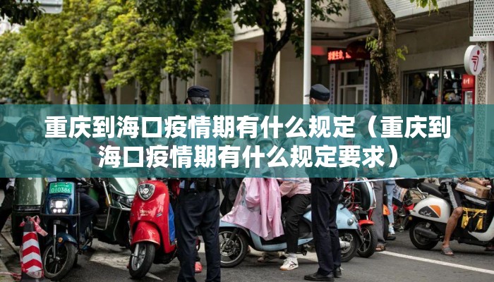 重庆到海口疫情期有什么规定（重庆到海口疫情期有什么规定要求）