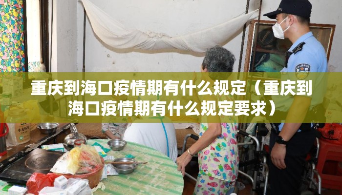 重庆到海口疫情期有什么规定（重庆到海口疫情期有什么规定要求）