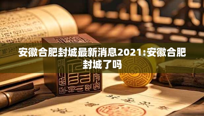 安徽合肥封城最新消息2021:安徽合肥封城了吗