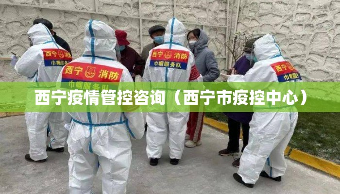 西宁疫情管控咨询（西宁市疫控中心）