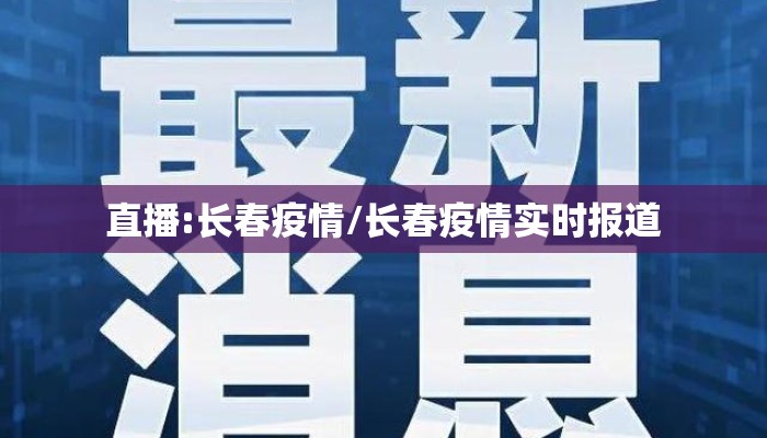 直播:长春疫情/长春疫情实时报道