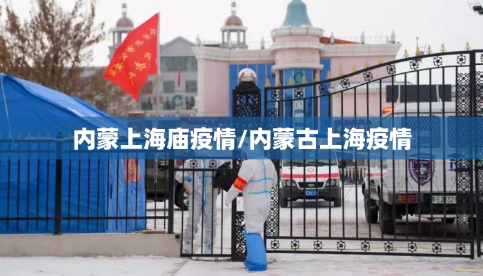 内蒙上海庙疫情/内蒙古上海疫情