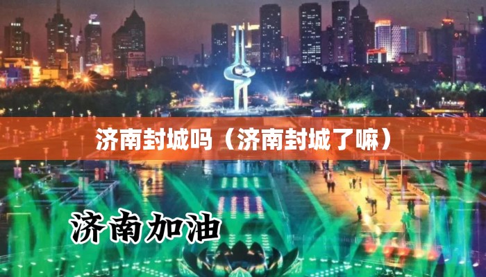 济南封城吗（济南封城了嘛）